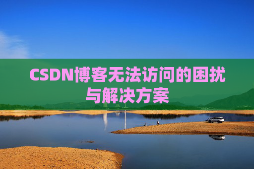 CSDN博客无法访问的困扰与解决方案 CSDN博客无法访问的困扰与解决方案